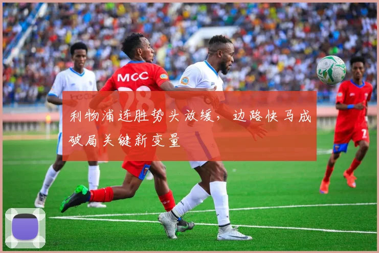 利物浦连胜势头放缓，边路快马成破局关键新变量