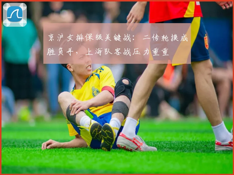 京沪女排保级关键战：二传轮换成胜负手，上海队客战压力重重