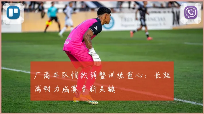 厂商车队悄然调整训练重心，长距离耐力成赛季新关键