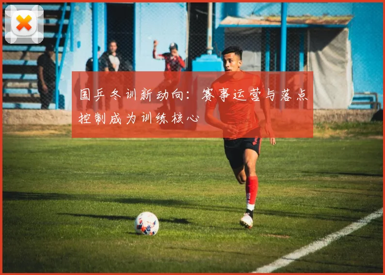 国乒冬训新动向：赛事运营与落点控制成为训练核心