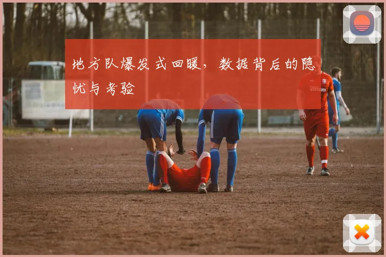 地方队爆发式回暖，数据背后的隐忧与考验