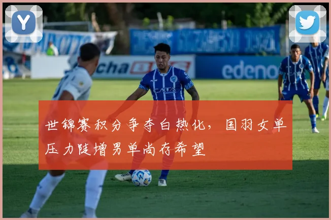 世锦赛积分争夺白热化，国羽女单压力陡增男单尚存希望
