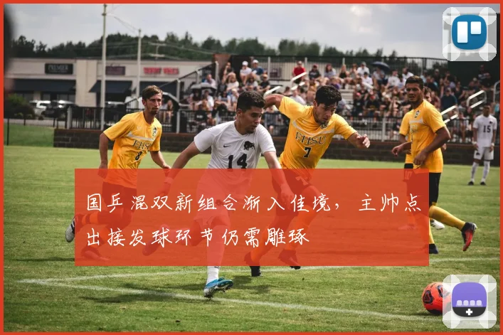 国乒混双新组合渐入佳境，主帅点出接发球环节仍需雕琢