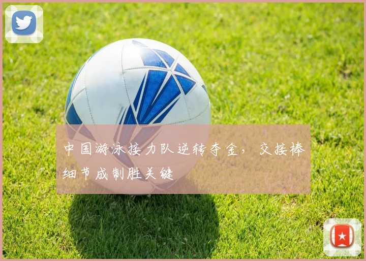 中国游泳接力队逆转夺金，交接棒细节成制胜关键
