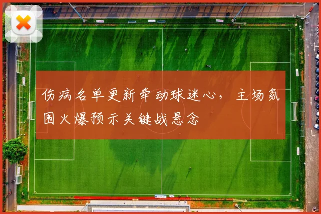 伤病名单更新牵动球迷心，主场氛围火爆预示关键战悬念