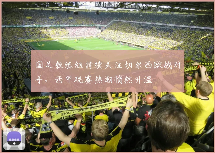 国足教练组持续关注切尔西欧战对手，西甲观赛热潮悄然升温