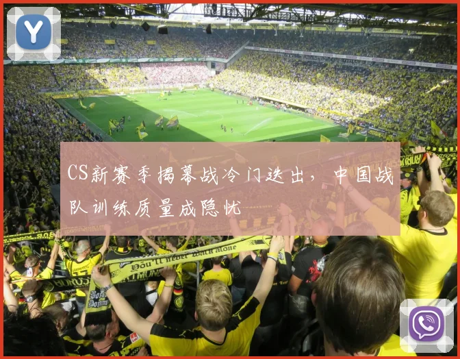 CS新赛季揭幕战冷门迭出，中国战队训练质量成隐忧