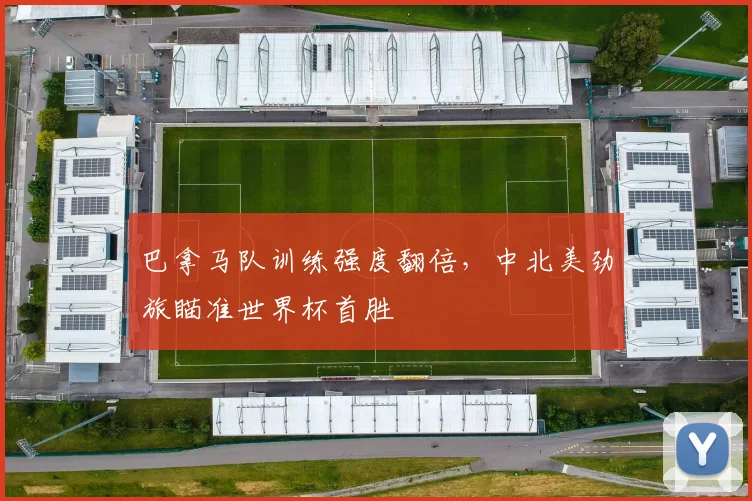 巴拿马队训练强度翻倍，中北美劲旅瞄准世界杯首胜