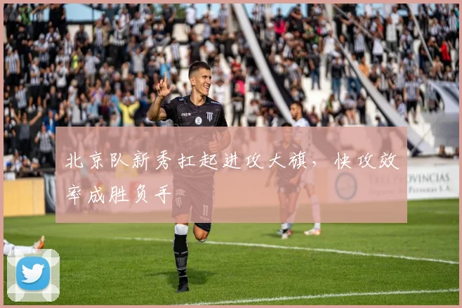 北京队新秀扛起进攻大旗，快攻效率成胜负手